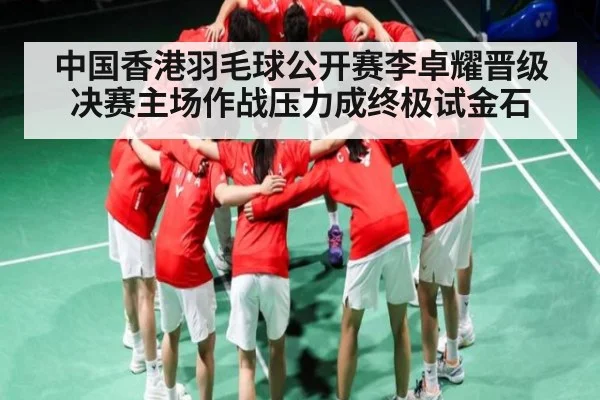中国香港羽毛球公开赛李卓耀晋级决赛主场作战压力成终极试金石