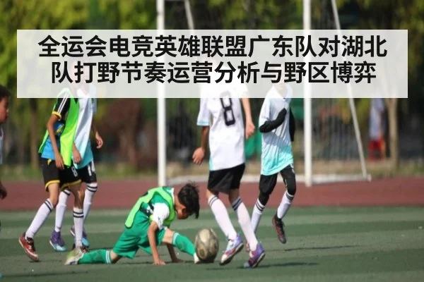 全运会电竞英雄联盟广东队对湖北队打野节奏运营分析与野区博弈